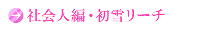 社会人編・初雪リーチ