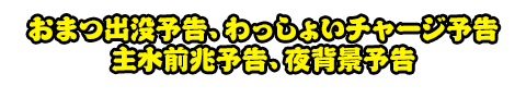 おまつ出没予告、わっしょいチャージ予告、主水前兆予告、夜背景予告