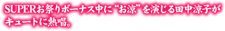 SUPERお祭りボーナス中に“お涼”を演じる田中涼子がキュートに熱唱。