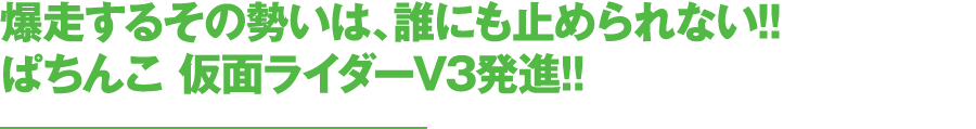 爆走するその勢いは、誰にも止められない!新生ぱちんこ 仮面ライダーV3発進!!