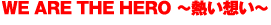 WE ARE THE HERO ～熱い想い～