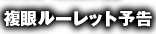 複眼ルーレット予告