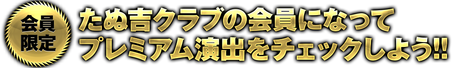 たぬ吉クラブの会員になってプレミアム演出をチェックしよう!!