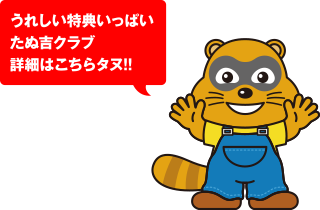 うれしい特典いっぱいたぬ吉クラブ 詳細はこちらタヌ!!