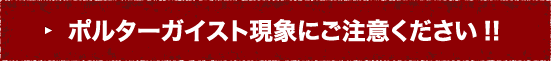 ポルターガイスト現象にご注意ください!!