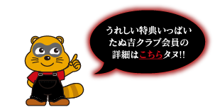 うれしい特典いっぱいたぬ吉クラブ会員の詳細はこちらタヌ！！