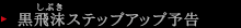黒飛沫ステップアップ予告