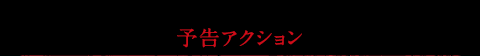 予告アクション