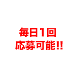 期間中は毎日応募可能！応募は１日１回まで。