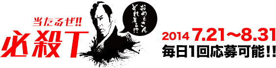 当るぜ！必殺T　2014年7月21日から8月31日まで 毎日１回応募可能!!