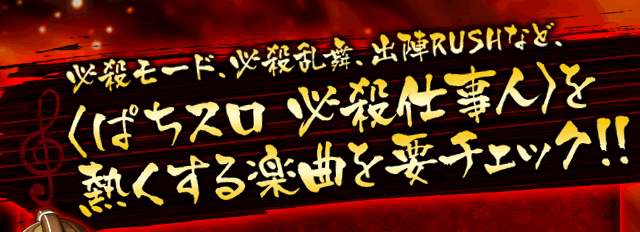 必殺モード、必殺乱舞、出陣RUSHなど、＜ぱちスロ必殺仕事人＞を熱くする楽曲を要チェック！！