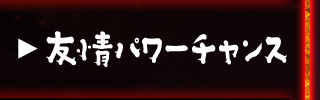 友情パワーチャンス