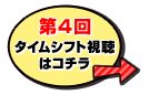第4回タイムシフト視聴はコチラ