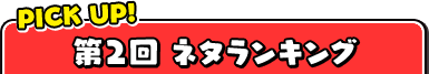 PICK UP! 第2回ネタランキング