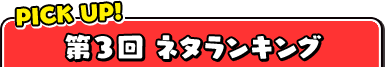 PICK UP! 第3回ネタランキング