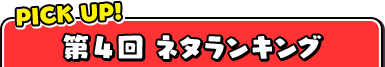 PICK UP! 第4回ネタランキング