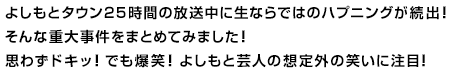 よしもとタウン２５時間の放送中に生ならではのハプニングが続出！そんな重大事件をまとめてみました！思わずドキッ！でも爆笑！よしもと芸人の想定外の笑いに注目！