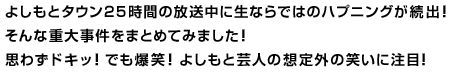 よしもとタウン２５時間の放送中に生ならではのハプニングが続出！そんな重大事件をまとめてみました！思わずドキッ！でも爆笑！よしもと芸人の想定外の笑いに注目！