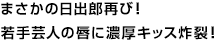 まさかの日出郎再び！若手芸人の唇に濃厚キッス炸裂！