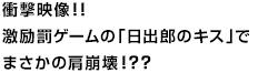 衝撃映像！！激励罰ゲームの「日出郎のキス」でまさかの肩崩壊！？？