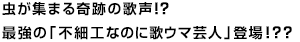 虫が集まる奇跡の歌声！？最強の「不細工なのに歌ウマ芸人」登場！？？