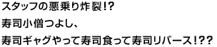 スタッフの悪乗り炸裂！？寿司小僧つよし、寿司ギャグやって寿司食って寿司リバース！？？
