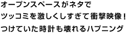 オープンスペースがネタでツッコミを激しくしすぎて衝撃映像！つけていた時計も壊れるハプニング