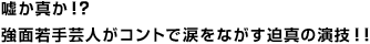 嘘か真か！？強面若手芸人がコントで涙をながす迫真の演技！！