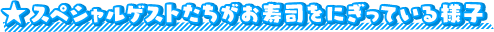 ★スペシャルゲストたちがお寿司をにぎっている様子は、近日公開！