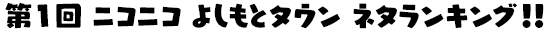 第1回 ニコニコよしもとタウン ネタランキング!!