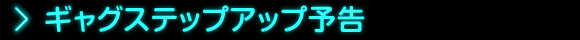 ギャグステップアップ予告