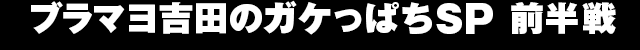 ガブラマヨ吉田のガケっぱちSP 前半戦