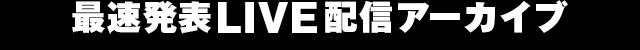 最速発表LIVEアーカイブ