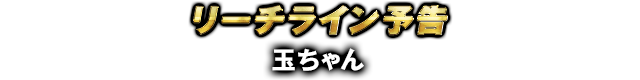 リーチライン予告 玉ちゃん