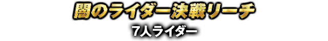 闇のライダー決戦リーチ 7人ライダー