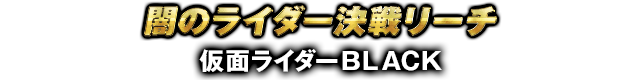 闇のライダー決戦リーチ 仮面ライダーBLACK