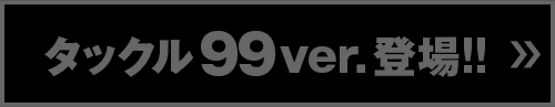タックル99ver.登場!!
