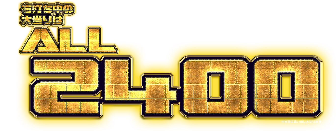 右打ち中の大当たりはALL2400 ※出玉は払い出しとなります。