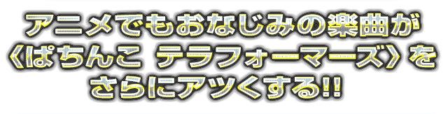 アニメでもおなじみの楽曲が〈ぱちんこ テラフォーマーズ〉をさらにアツくする!!