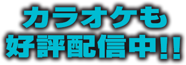 カラオケも好評配信中!!