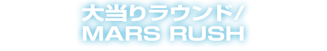 大当りラウンド/MARS RUSH