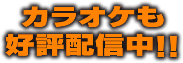 カラオケも好評配信中!!