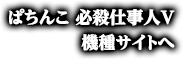 ぱちんこ 必殺仕事人Ｖ機種サイトへ