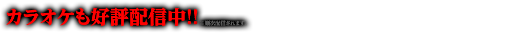カラオケも好評配信中!!