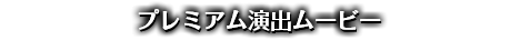 プレミアム演出ムービー