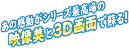 あの感動がシリーズ最高峰の映像美と3D画面で蘇る！