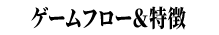 ゲームフロー＆特徴