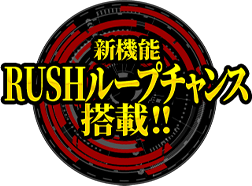 新機能 RUSHループチャンス搭載!!