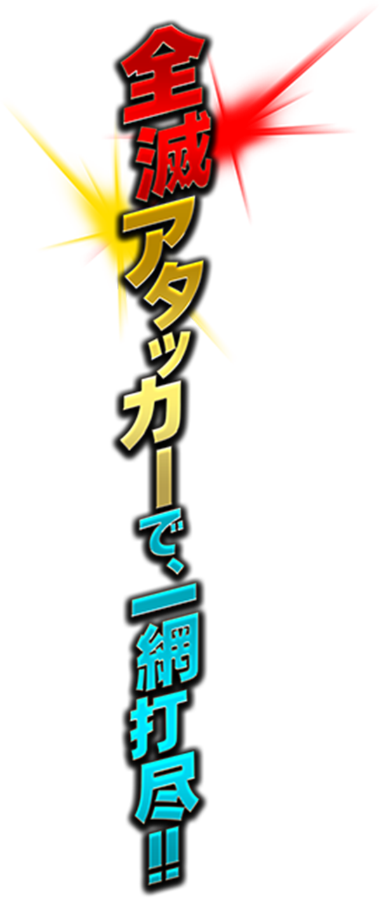 全滅アタッカーで、一網打尽!!