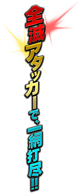全滅アタッカーで、一網打尽!!